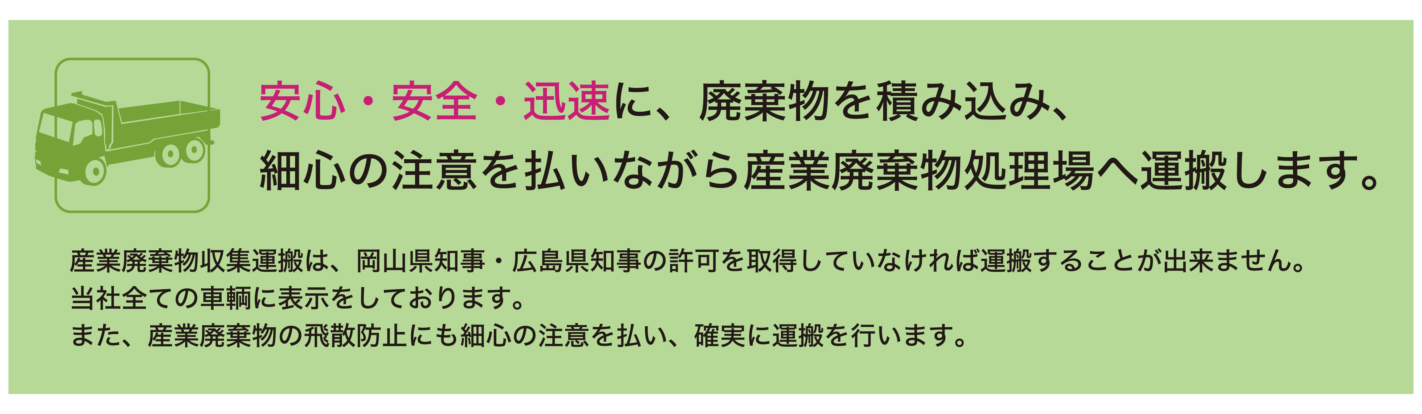 安心・安全・迅速に、廃棄物を積み込み、最新の注意を払いながら産業廃棄物処理場へ運搬します。
